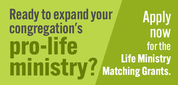 Ready to expand your congregation's pro-life ministry? Apply for Life Ministry Matching Grants.